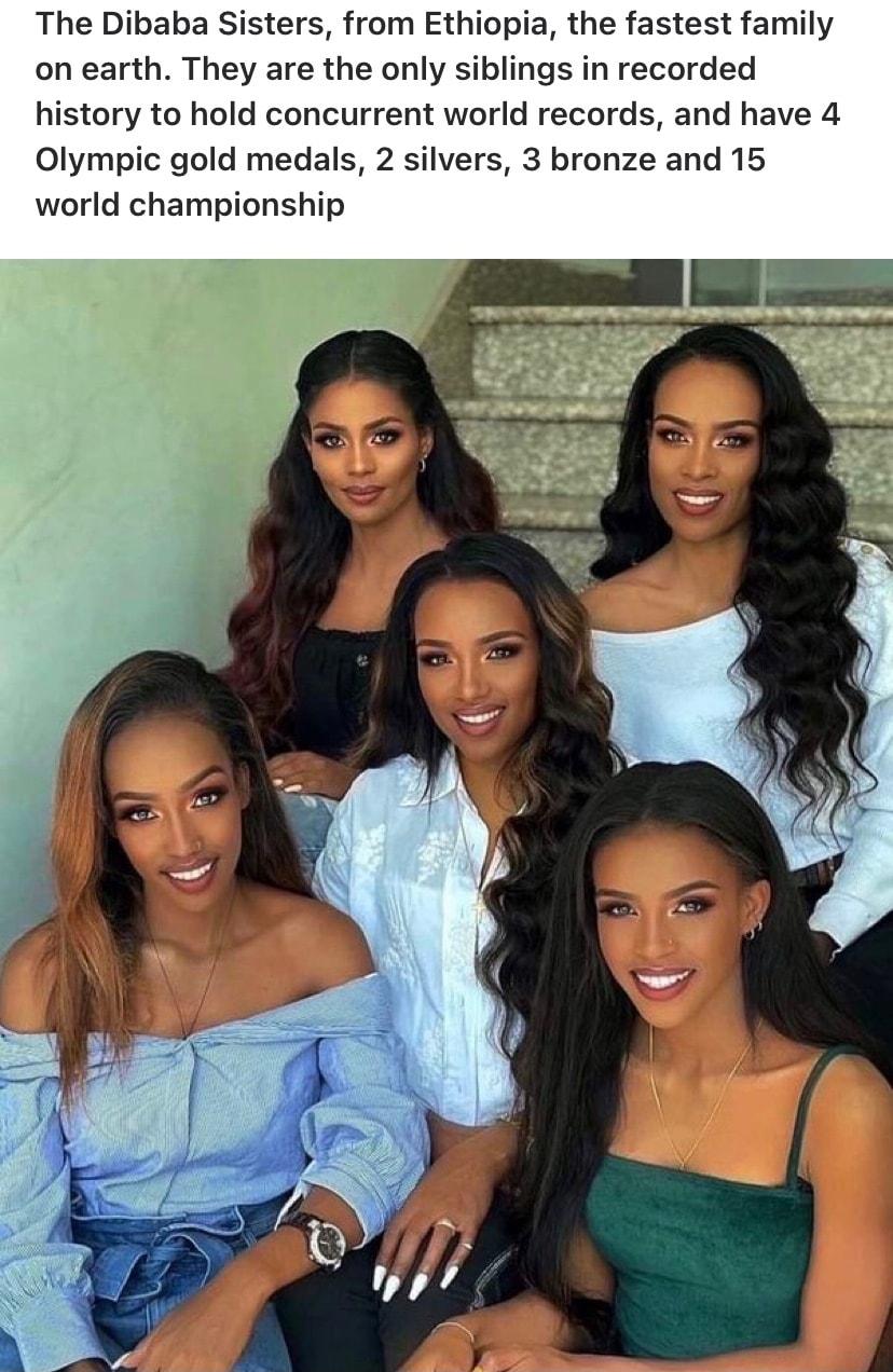 The Dibaba Sisters from Ethiopia the fastest family on earth They are the only siblings in recorded history to hold concurrent world records and have 4 Olympic gold medals 2 silvers 3 bronze and 15 world championship