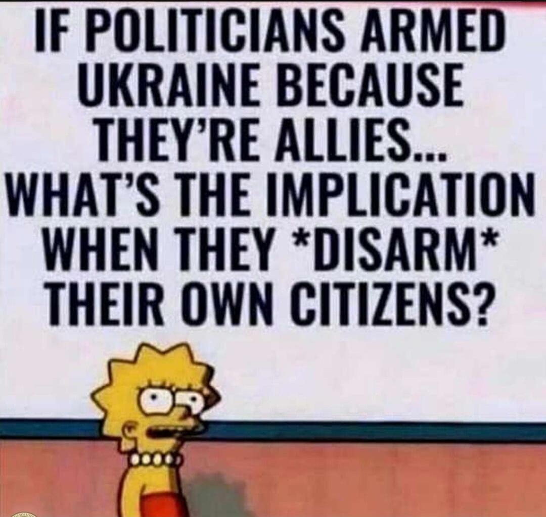 IF POLITICIANS ARMED UKRAINE BECAUSE THEY'RE ALLIES... WHAT'S THE IMPLICATION WHEN THEY *DISARM* THEIR OWN CITIZENS?