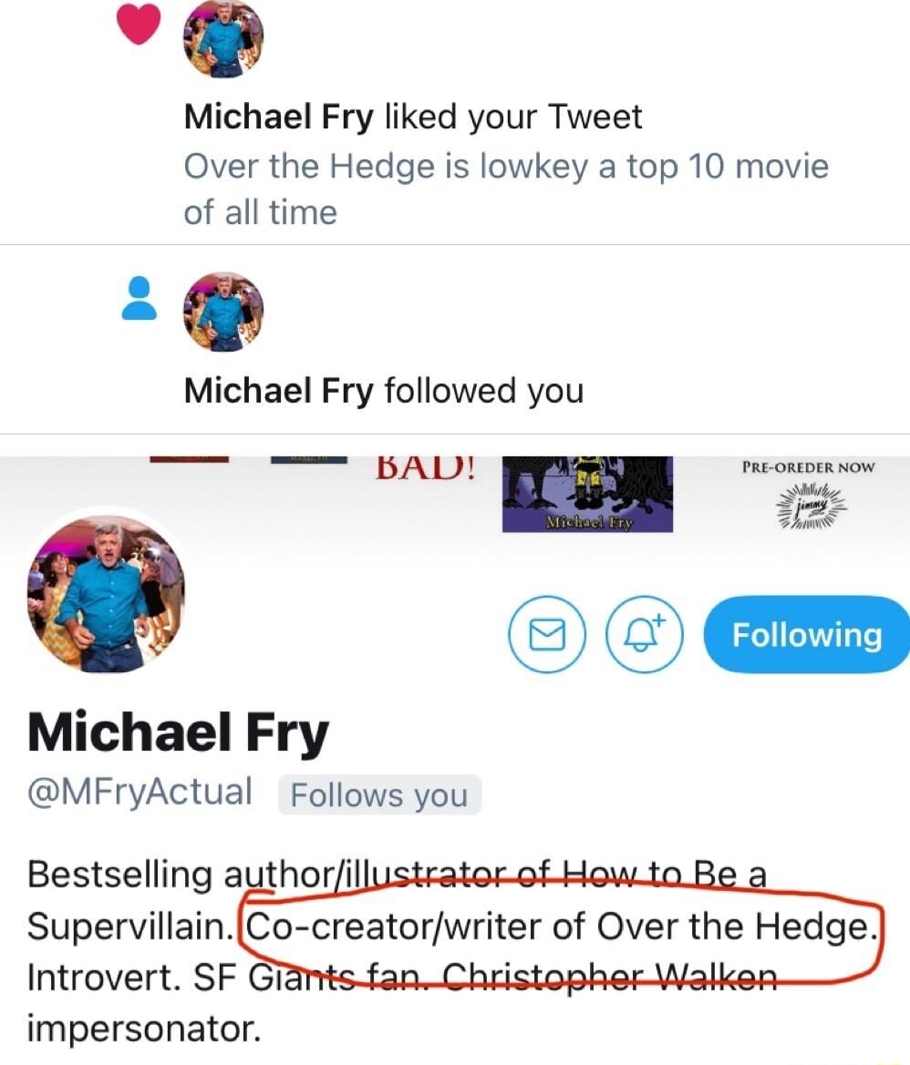 Michael Fry liked your Tweet Over the Hedge is lowkey a top 10 movie of all time Michael Fry followed you Michael Fry MFryActual Follows you Bestselling authori Supervillain Introvert SF impersonator