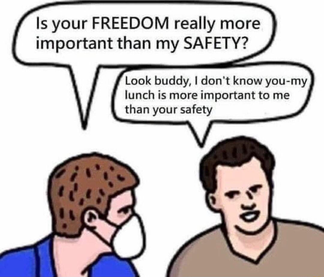 Is your FREEDOM really more important than my SAFETY Look buddy dont know you my lunch is more important to me than your safety