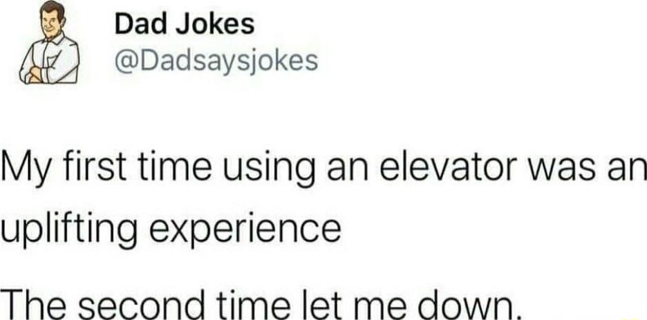 Dad Jokes Dadsaysjokes My first time using an elevator was an uplifting experience The second time let me down