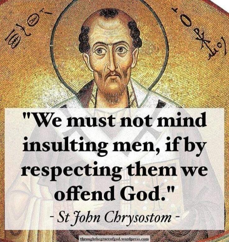 We must not mind insulting men if by respecting themwe offend God Stom Cbrysostom