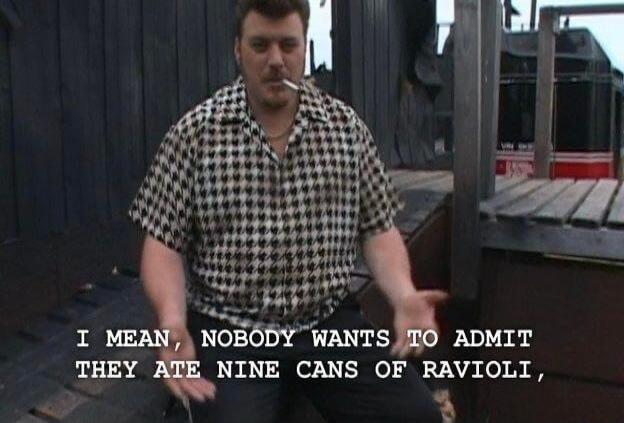 I mean, nobody wants to admit they ate nine cans of ravioli,
