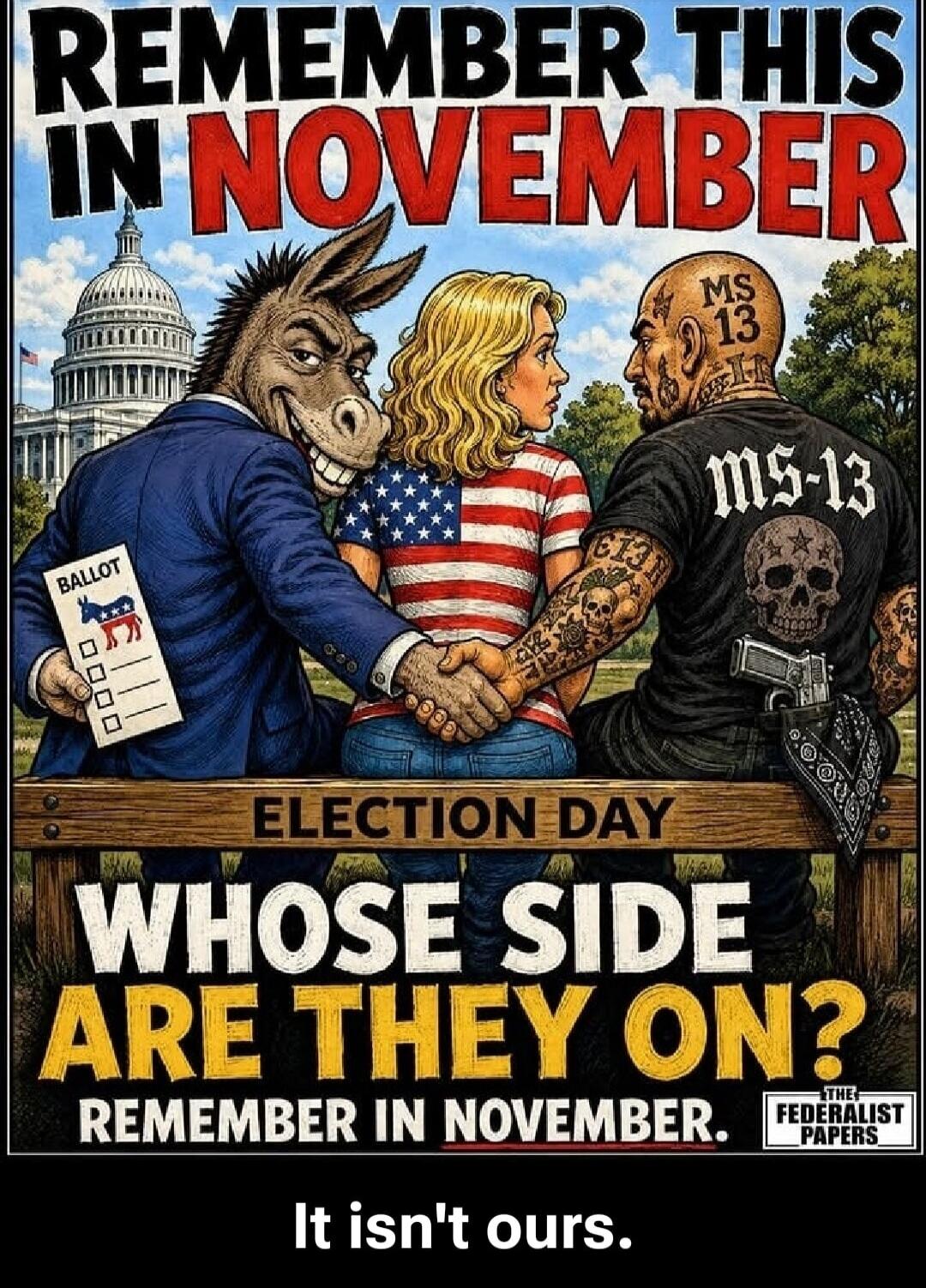 REMEMBER THIS IN NOVEMBER ELECTION DAY WHOSE SIDE ARE THEY ON? REMEMBER IN NOVEMBER. THE FEDERALIST PAPERS It isn't ours. BALLOT MS 13