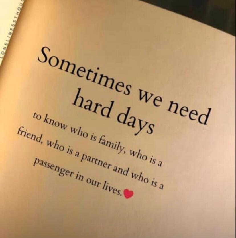Sometimes we need hard days to know who is family, who is a friend, who is a partner and who is a passenger in our lives.