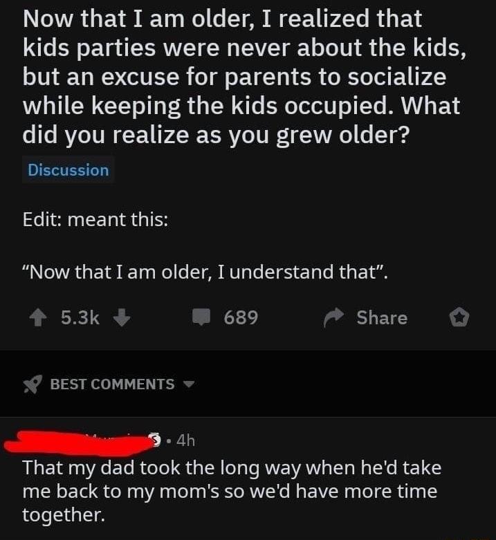 oA VYA o 1 0 Y g o s Y o W CT1 KY I PN kids parties were never about the kids but an excuse for parents to socialize while keeping the kids occupied What fa s RV TV 1 PR ERVLe T Vo1 Lo T g4 Discussion Edit meant this B oA 1 Yg ol le M UTgTo T 1 gTo Mo il 53k 31 ST BEST COMMENTS ererrrr el That my dad took the long way when hed take me back to my moms so wed have more time together