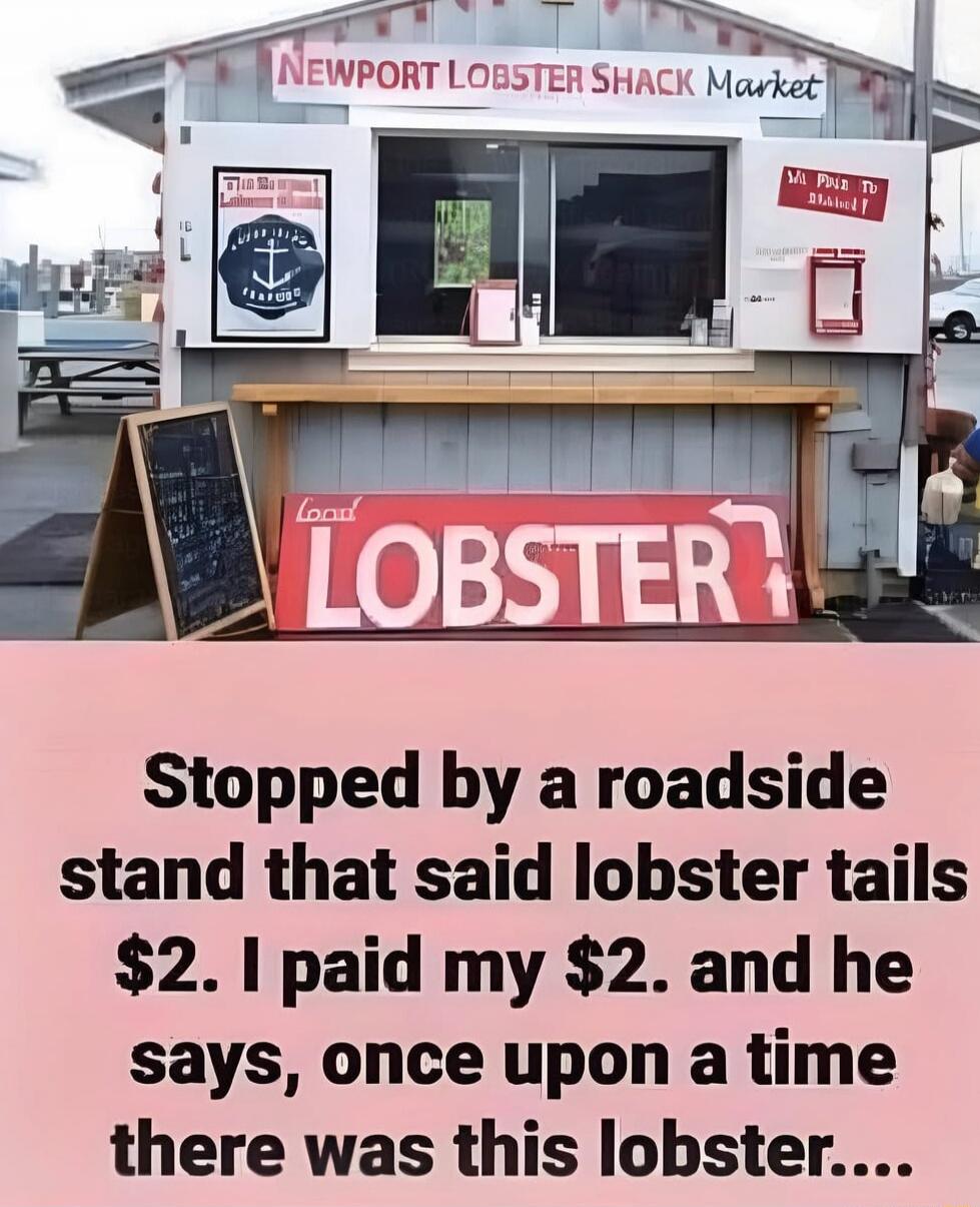 NEWPORT LOBSTER SHACK Market. LOBSTER. Stopped by a roadside stand that said lobster tails $2. I paid my $2. and he says, once upon a time there was this lobster....