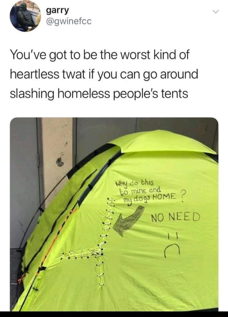 garry gwinefcc Youve got to be the worst kind of heartless twat if you can go around slashing homeless peoples tents