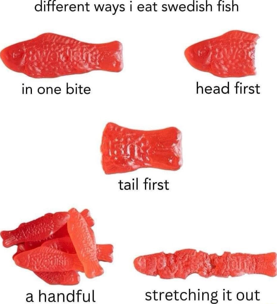 different ways i eat swedish fish in one bite head first tail first L a handful stretching it out