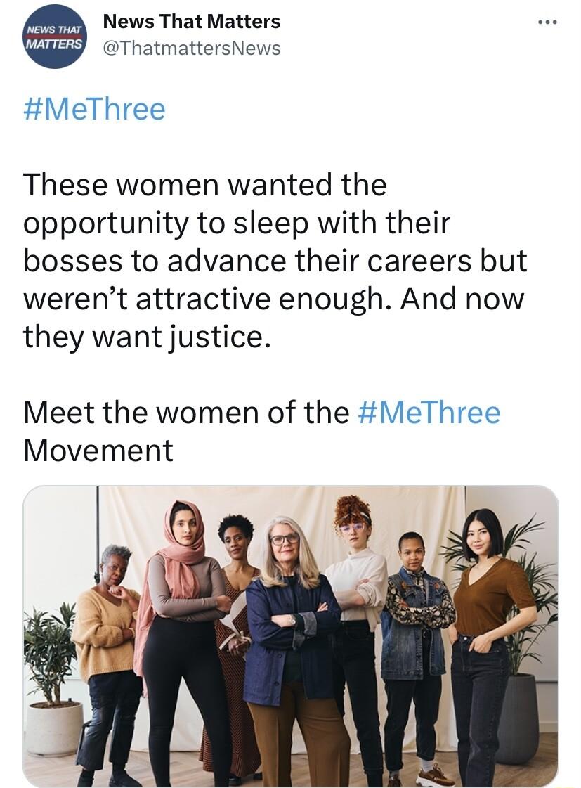News That Matters ThatmattersNews MeThree These women wanted the opportunity to sleep with their bosses to advance their careers but werent attractive enough And now they want justice Meet the women of the MeThree Movement L
