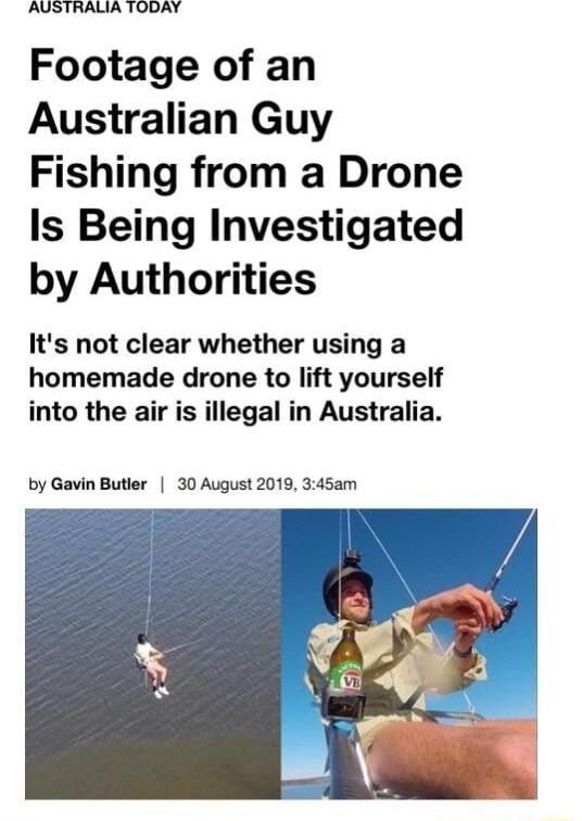 AUSTRALIA TODAY Footage of an Australian Guy Fishing from a Drone Is Being Investigated by Authorities Its not clear whether using a homemade drone to lift yourself into the air is illegal in Australia by Gavin Butler 30 August 2019 345am