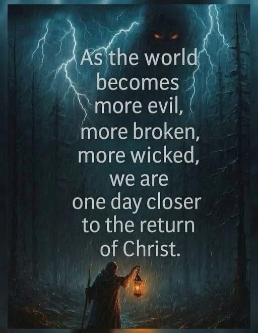 As the world becomes more evil, more broken, more wicked, we are one day closer to the return of Christ.