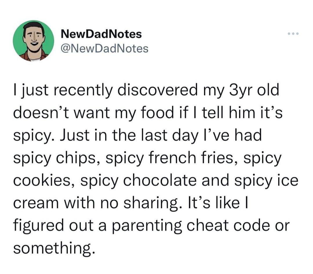 NewDadNotes NewDadNotes ts just recently discovered my 3yr old doesnt want my food if tell him its spicy Just in the last day Ive had spicy chips spicy french fries spicy cookies spicy chocolate and spicy ice cream with no sharing Its like figured out a parenting cheat code or something