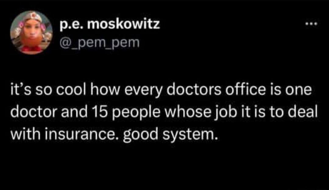 pe moskowitz _pem_pem its so cool how every doctors office is one doctor and 15 people whose job it is to deal with insurance good system