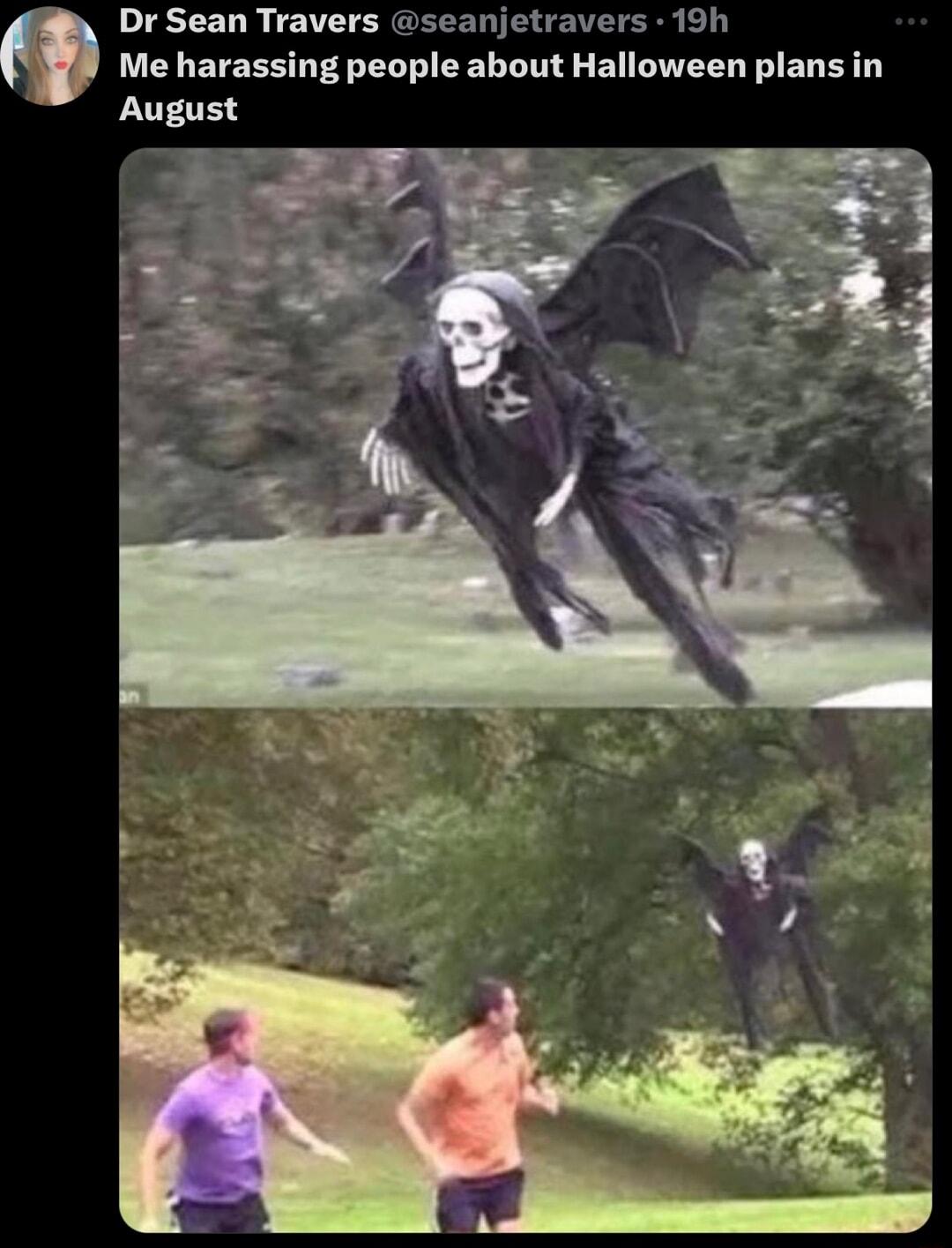 13101 R 1 T ERGEEEDTENEWE R L Me harassing people about Halloween plans in August
