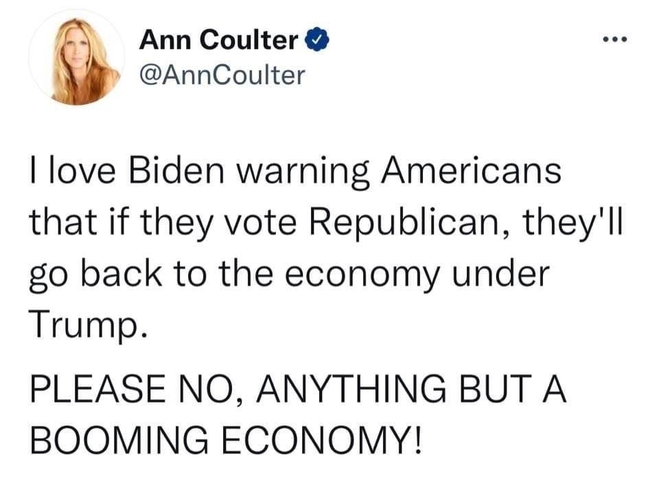 Ann Coulter AnnCoulter love Biden warning Americans that if they vote Republican theyll go back to the economy under Trump PLEASE NO ANYTHING BUT A BOOMING ECONOMY 850 AM 102122 Twitter Web App