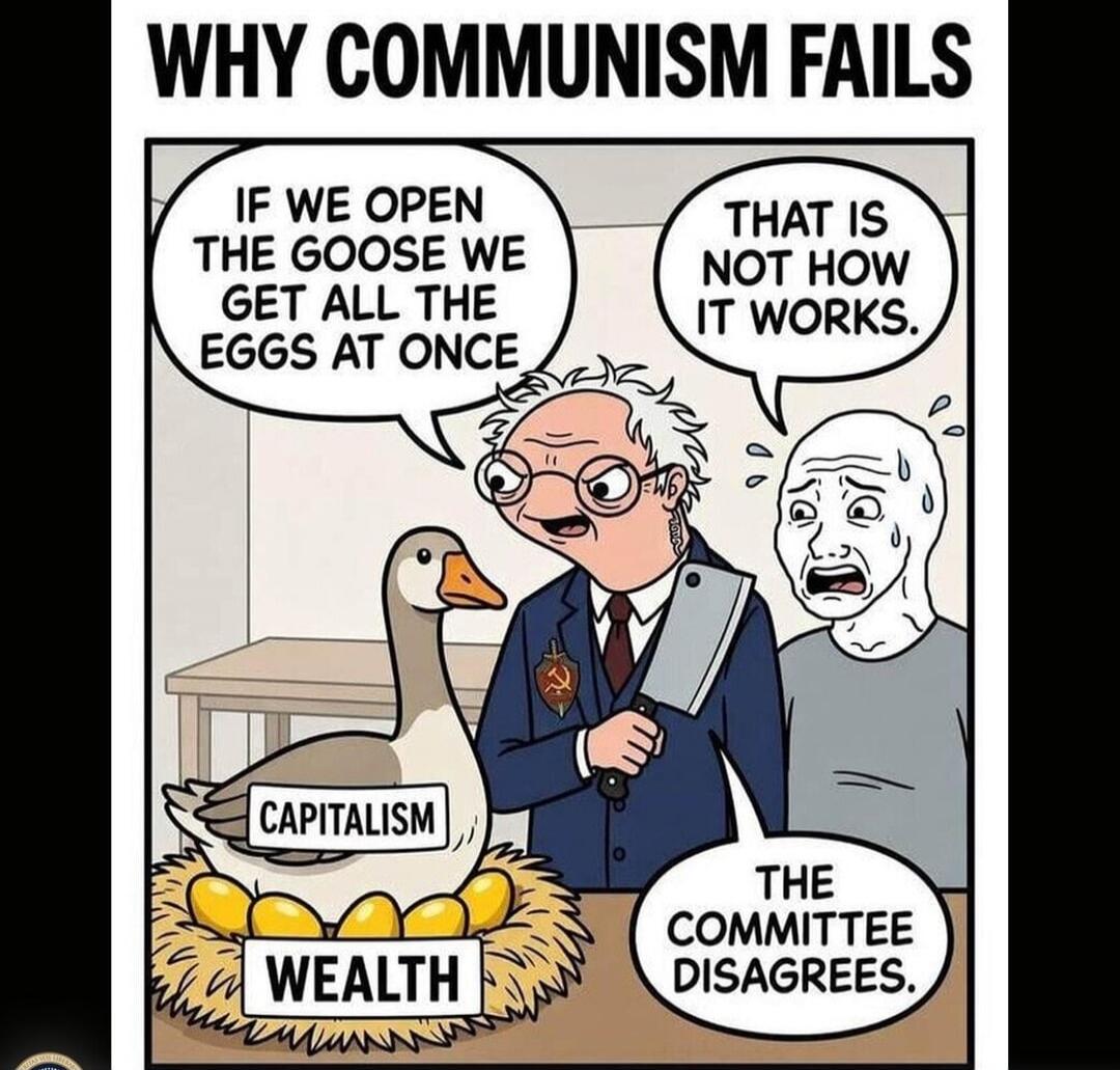 WHY COMMUNISM FAILS IF WE OPEN THE GOOSE WE GET ALL THE EGGS AT ONCE THAT IS NOT HOW IT WORKS. CAPITALISM WEALTH THE COMMITTEE DISAGREES.