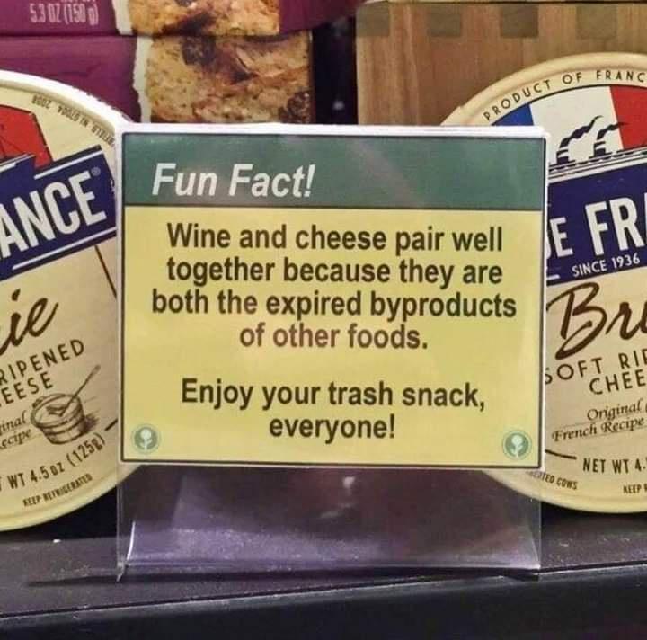 Wine and cheese pair well together because they are both the expired byproducts of other foods Enjoy your trash snack everyone NETwiA 1t oy o