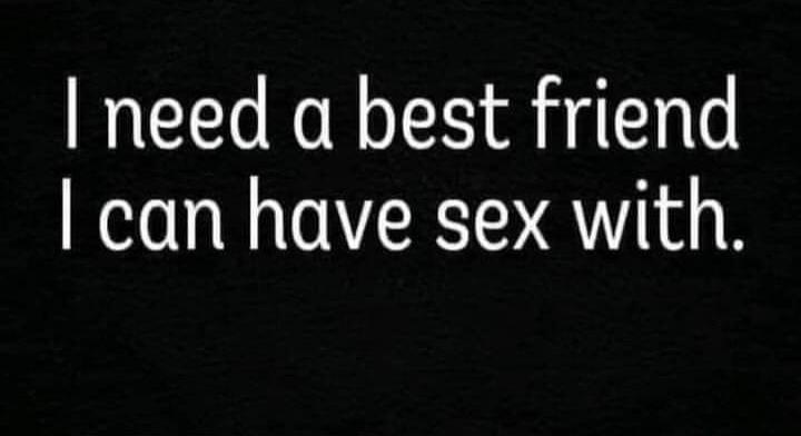I need a best friend I can have sex with.
