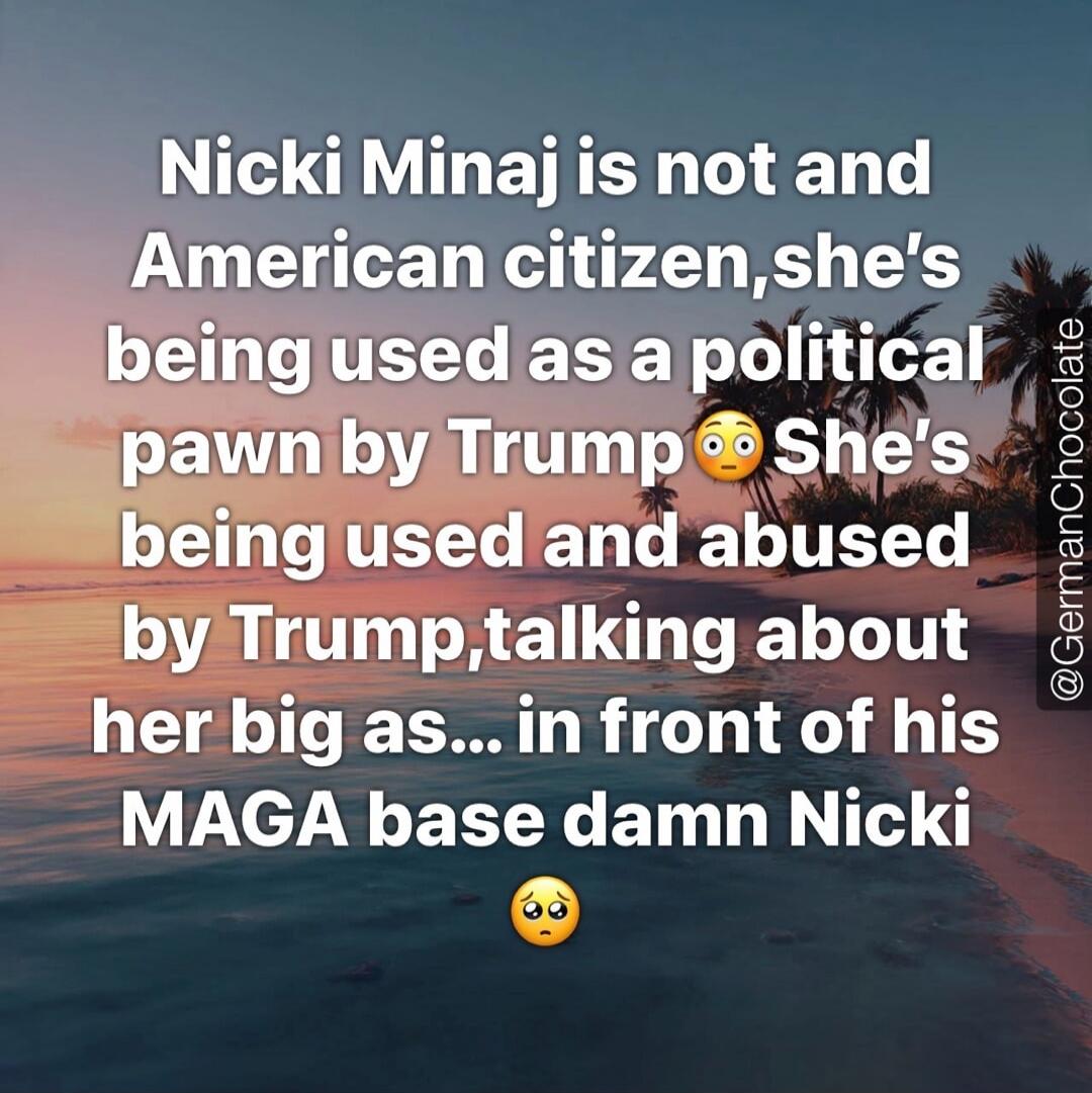Nicki Minaj is not an American citizen, she's being used as a political pawn by Trump. She's being used and abused by Trump, talking about her big as... in front of his MAGA base damn Nicki