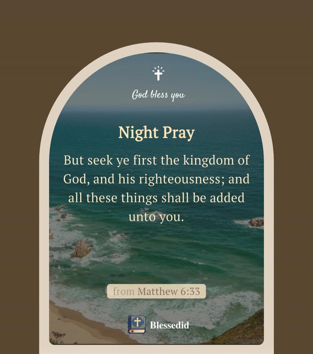 God bless you Night Pray But seek ye first the kingdom of God, and his righteousness; and all these things shall be added unto you. from Matthew 6:33 Blessedid