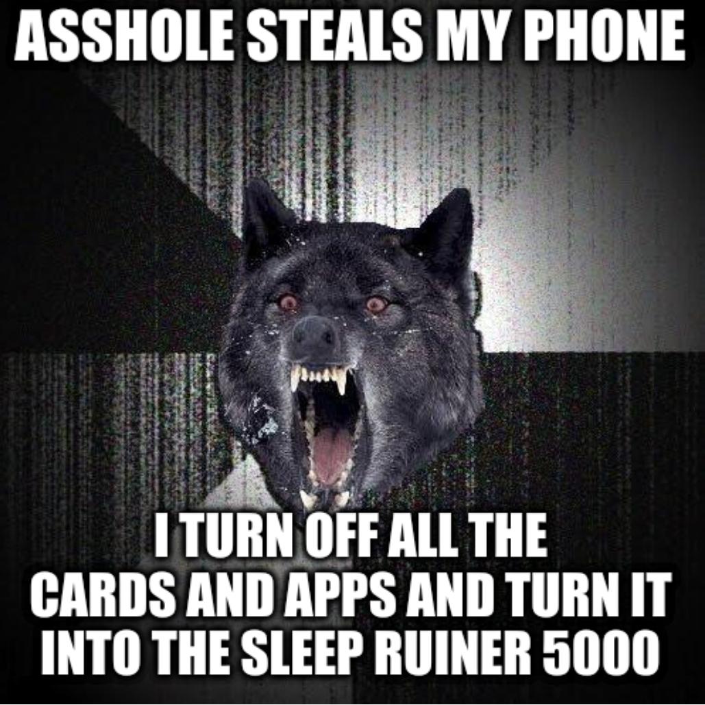 ASSHOLE STEALS MY PHONE A 1 TURN OFF ALL THE CARDS AND APPS AND TURN IT INTO THE SLEEP RUINER 5000