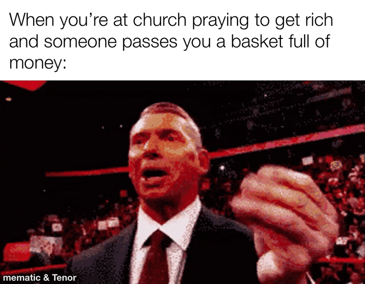 When youre at church praying to get rich and someone passes you a basket full of money X 4 vy P e Lo b 4 Tomatio Tenor