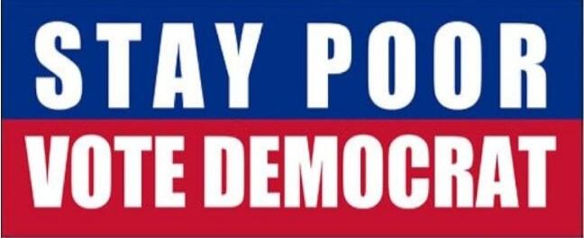 STAY POOR
VOTE DEMOCRAT