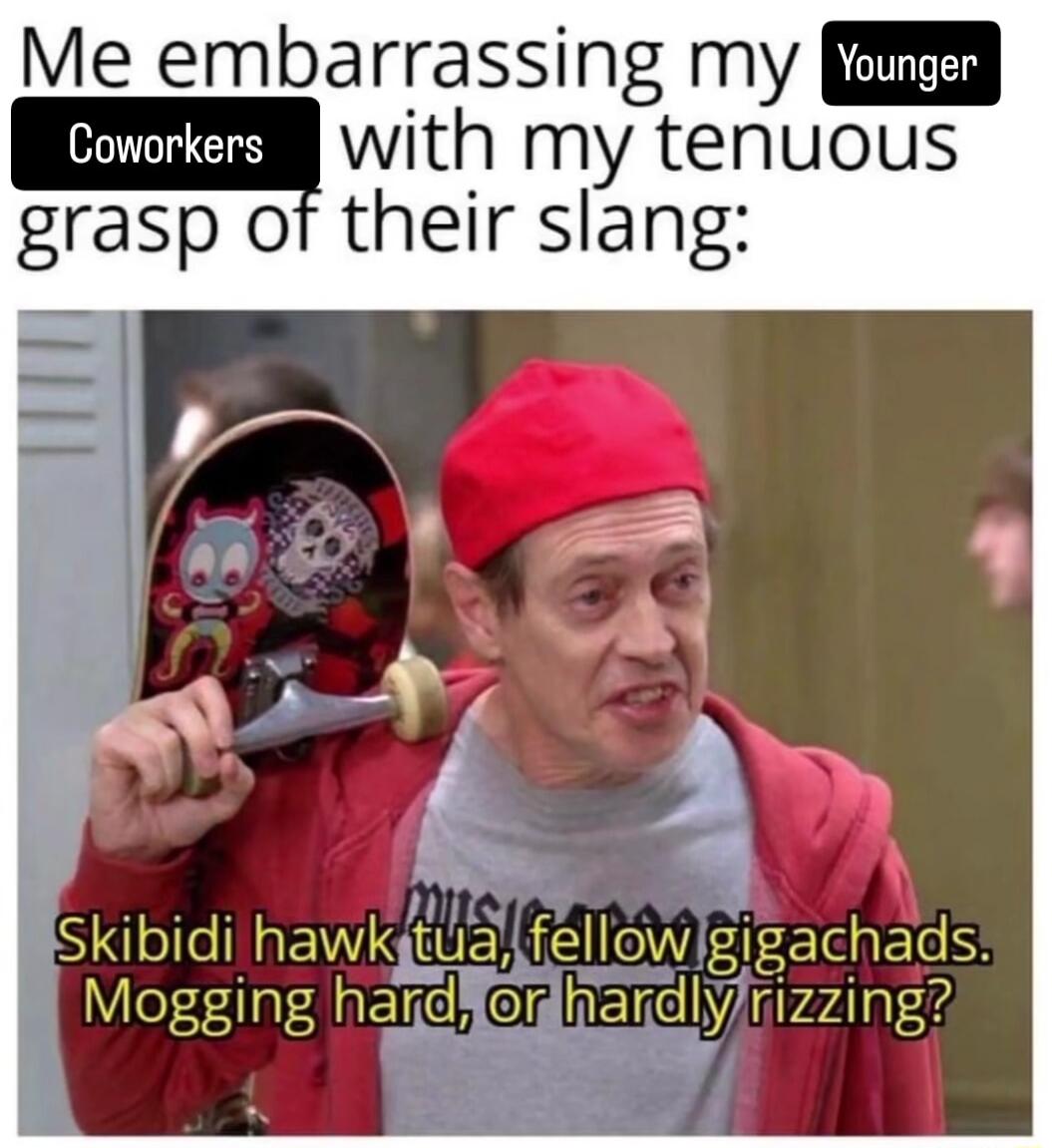 Me embarrassing my mmth my tenuous grasp of their slang _ Skibidi hawkjtuiatfellowlgigachads Mogging hardfedhardlyrizzing