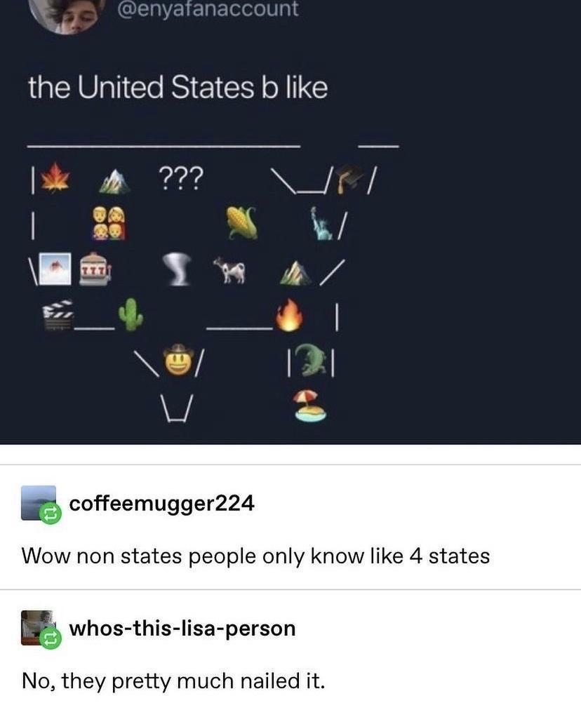 enyaranaccount A the United States b like 702 N o W N o T 4 2 coffeemugger224 Wow non states people only know like 4 states whos this lisa person No they pretty much nailed it