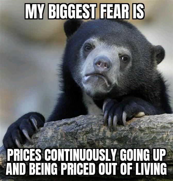 BIGGESTIFEAR 5 T 4 PRICES CONTINUOUSLY GOING UP AND BEING PRICED OUT OF LIVING