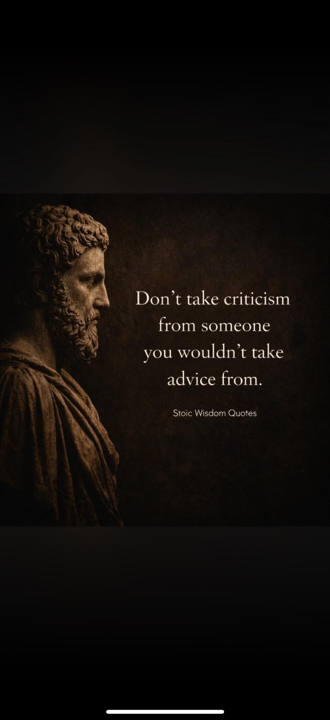 Don't take criticism from someone you wouldn't take advice from. Stoic Wisdom Quotes