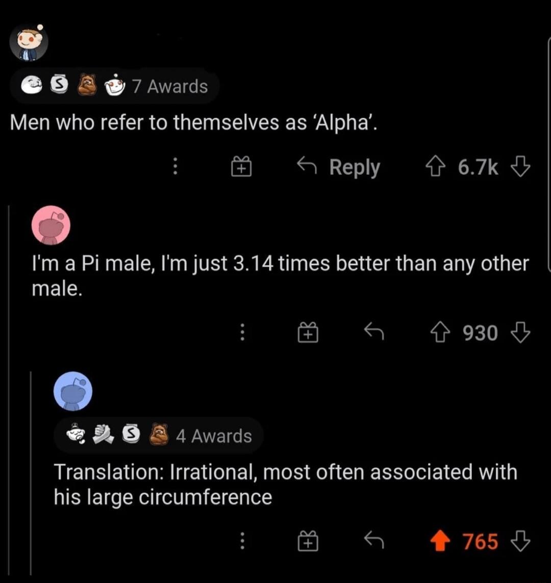 L 06 8 7 A Men who refer to themselves as Alpha S Reply 67k Im a Pi male Im just 314 times better than any other male a 930d 8O 4awards RIEUSENCI R TENEN PR CHERRLVEICHATG his large circumference a 27650