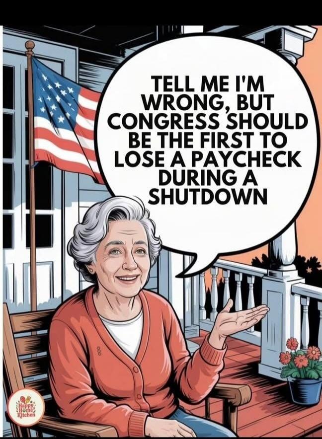 TELL ME I'M WRONG, BUT CONGRESS SHOULD BE THE FIRST TO LOSE A PAYCHECK DURING A SHUTDOWN