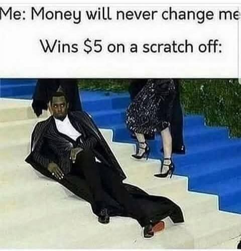 Me: Money will never change me Wins $5 on a scratch off:
