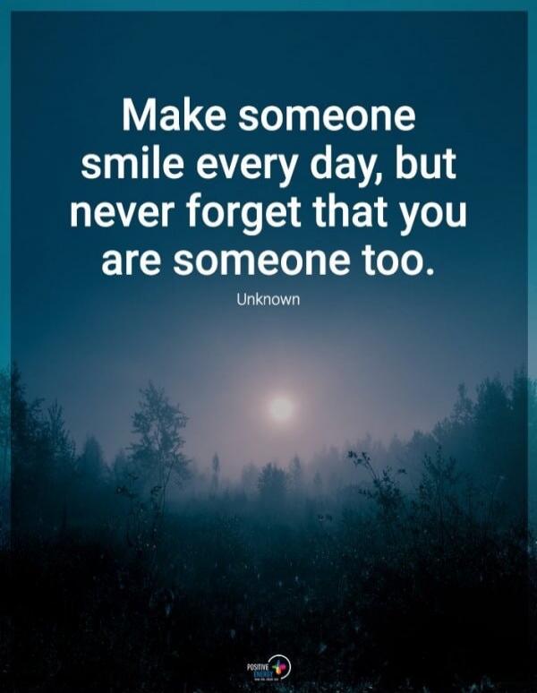 Make someone smile every day, but never forget that you are someone too. Unknown