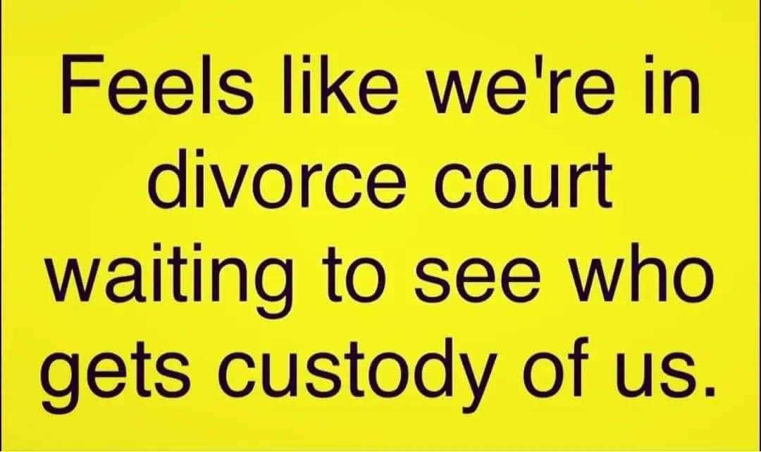 Feels like were in divorce court waiting to see who gets custody of us