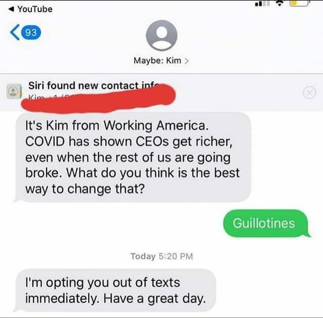 YouTube o Maybe Kim Siri found new contaclb Its Kim from Working America COVID has shown CEOs get richer even when the rest of us are going broke What do you think is the best way to change that Today 520 PM Im opting you out of texts immediately Have a great day