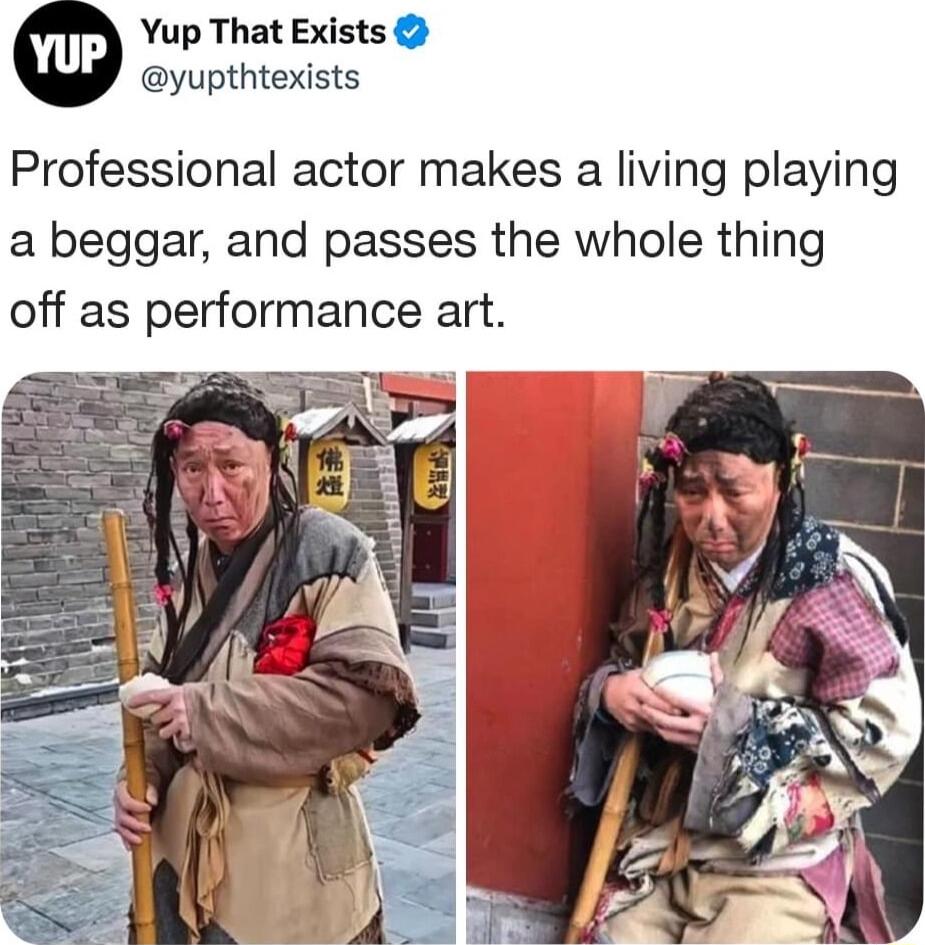 Yup That Exists yupthtexists Professional actor makes a living playing a beggar and passes the whole thing off as performance art