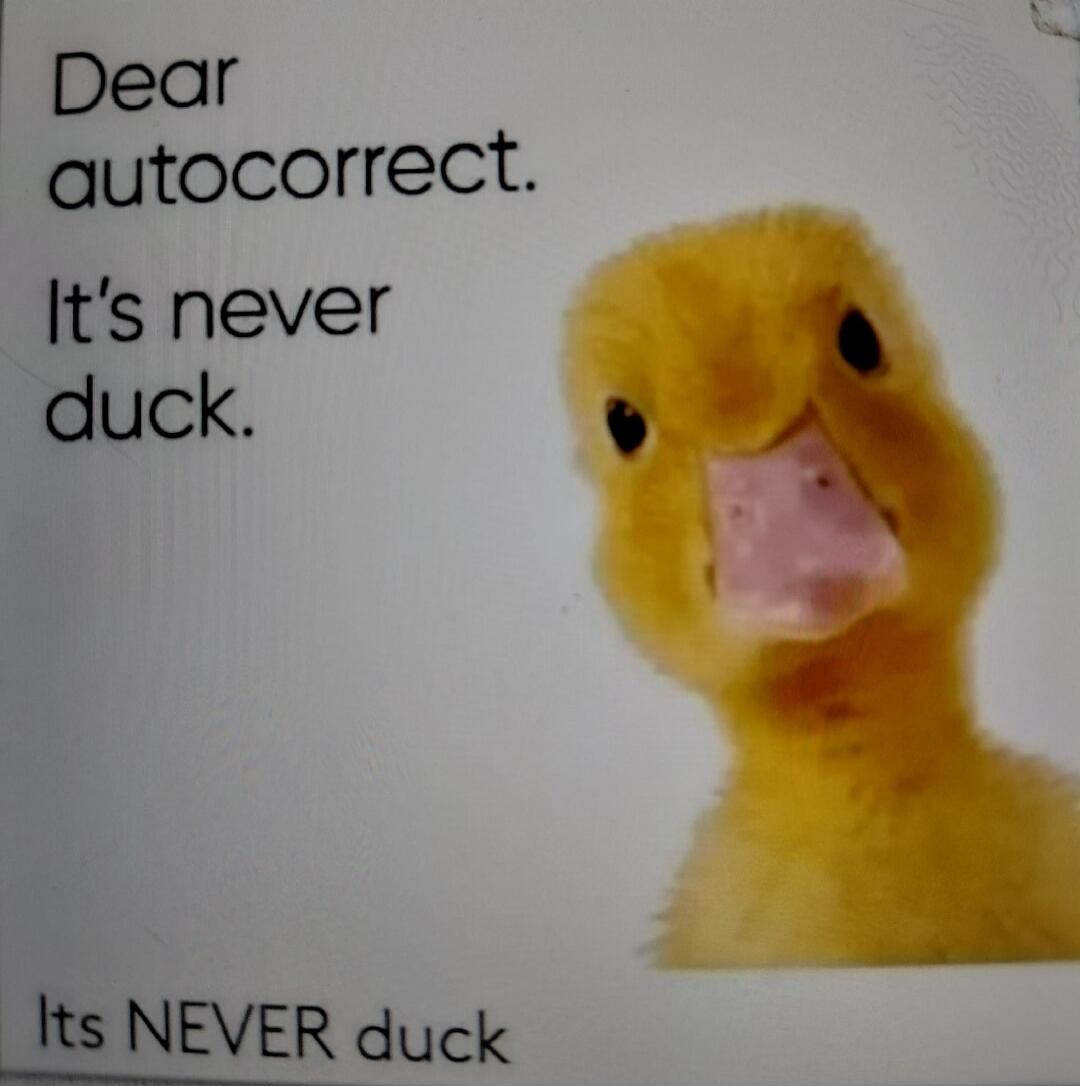 Dear autocorrect. It's never duck. Its NEVER duck
