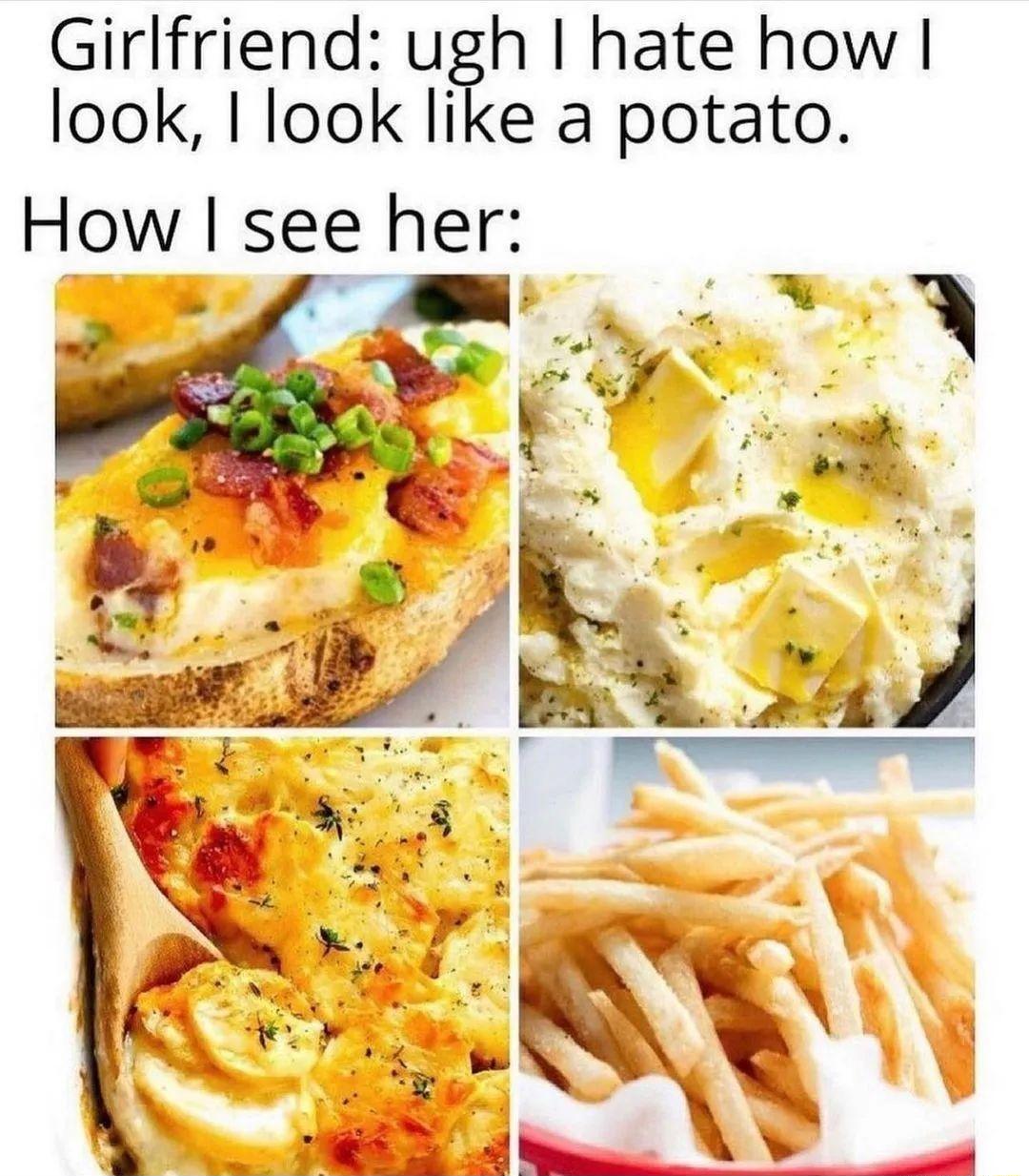Girlfriend ugh hate how look I look like a potato How see her o S