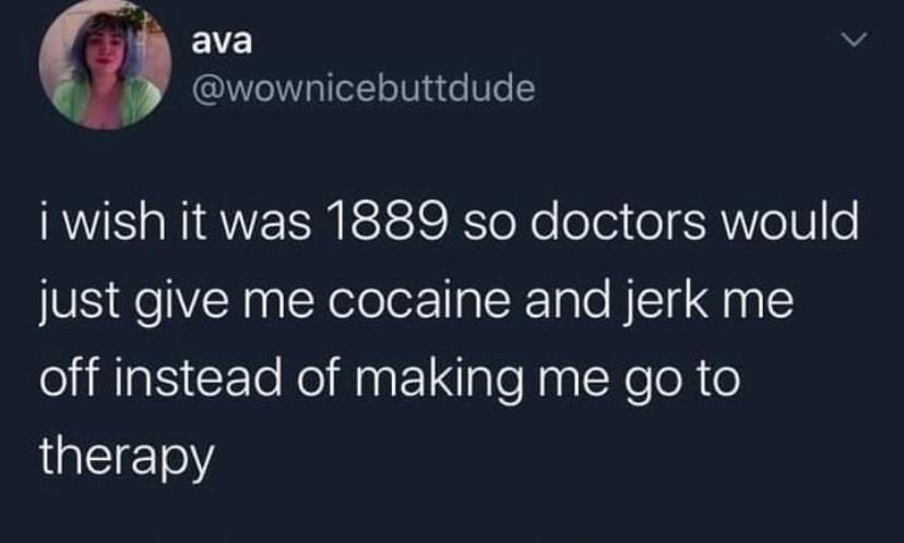 EEE wownicebuttdude i wish it was 1889 so doctors would just give me cocaine and jerk me off instead of making me go to therapy 116 PM 2020 09 24 Twitter Web App