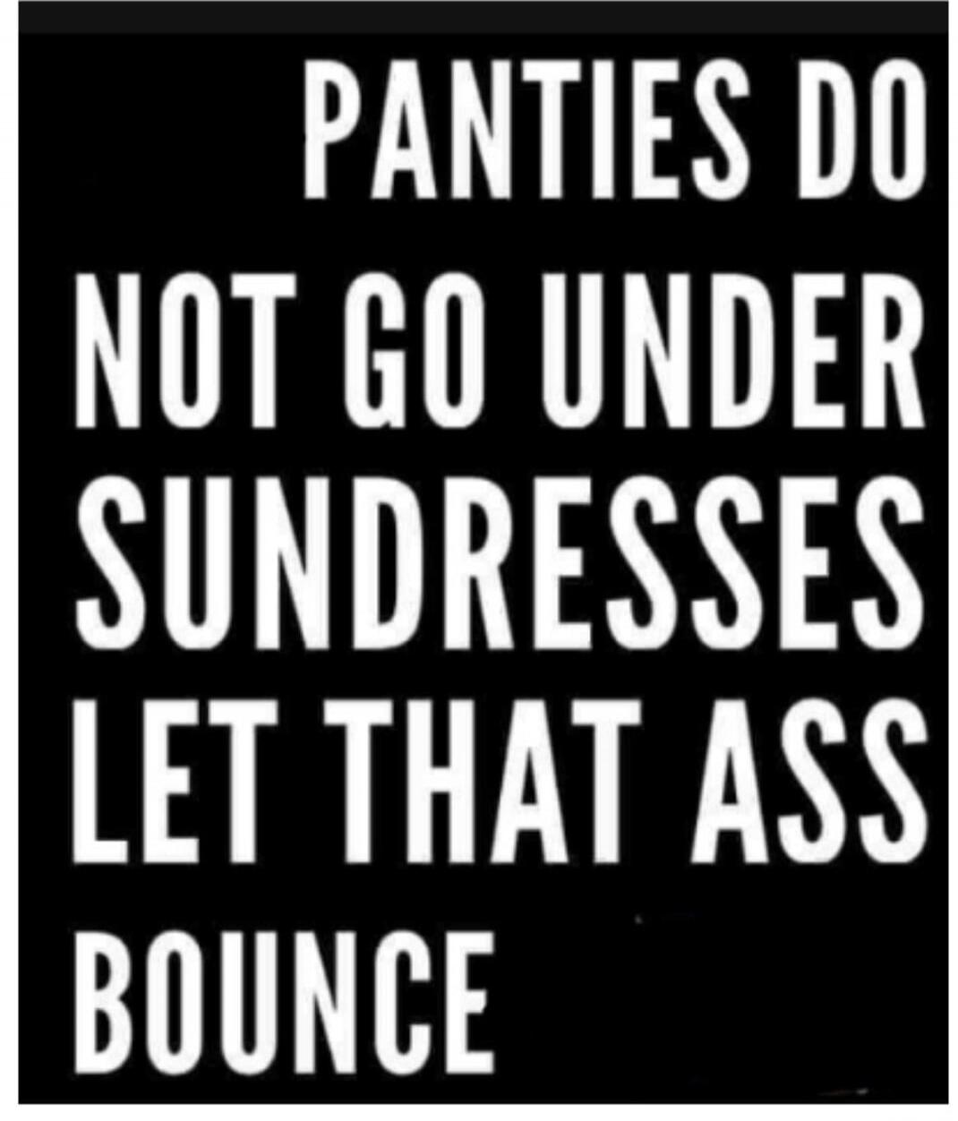 PANTIES DO NOT GO UNDER SUNDRESSES LET THAT ASS BOUNCE