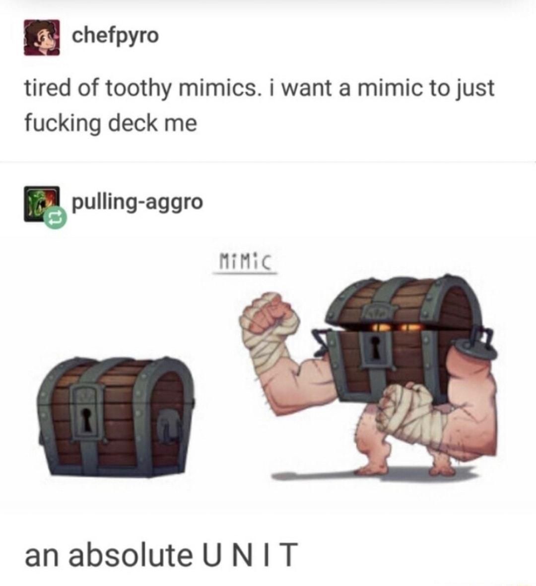 chefpyro tired of toothy mimics i want a mimic to just fucking deck me an absolute UNIT