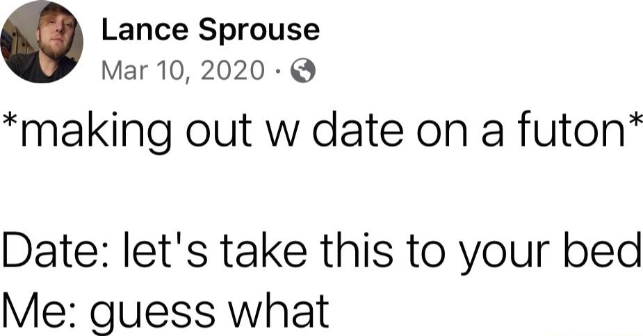 Lance Sprouse Mar 10 2020 making out w date on a futon Date lets take this to your bed Me guess what