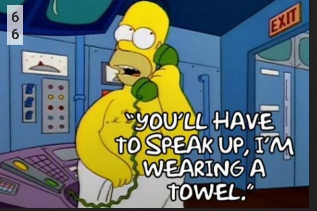 66 YOU'LL HAVE TO SPEAK UP, I'M WEARING A TOWEL. EXIT