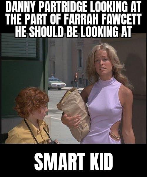 DANNY PARTRIDGE LOOKING AT THE PART OF FARRAH FAWCETT HESHOULD BE lllllllllli AT SMHRT III