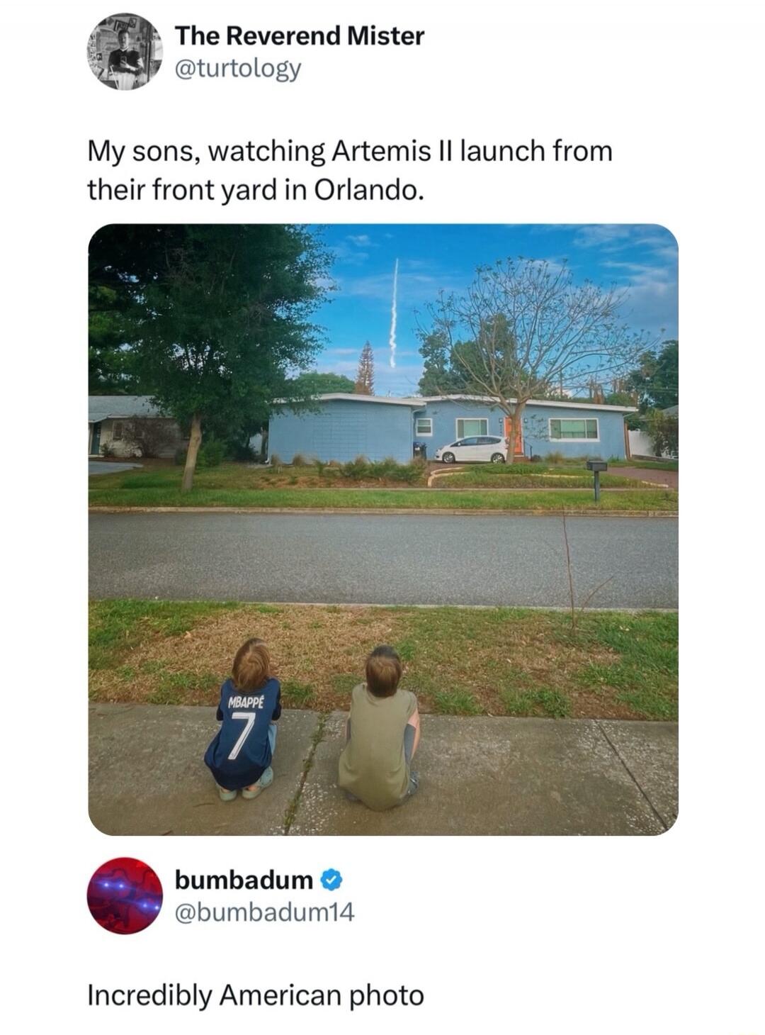The Reverend Mister @turtology My sons, watching Artemis II launch from their front yard in Orlando. MBAPPE 7 bumbadum @bumbadum14 Incredibly American photo