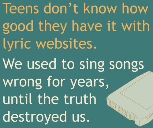 Teens dont know how good they have it with lyric websites We used to sing songs wrong for years until the truth destroyed us