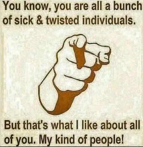 You know, you are all a bunch of sick & twisted individuals. But that's what I like about all of you. My kind of people! Session ID: 1025137.